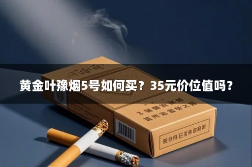黄金叶豫烟5号如何买？35元价位值吗？