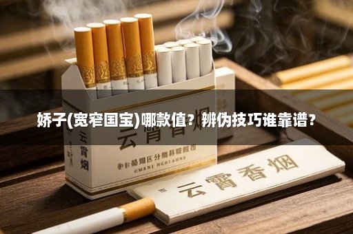 娇子(宽窄国宝)哪款值？辨伪技巧谁靠谱？